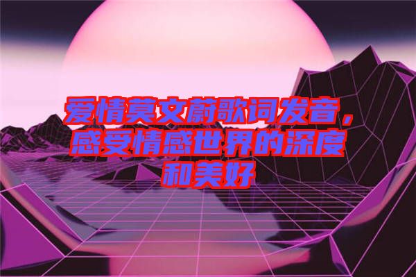 愛情莫文蔚歌詞發音，感受情感世界的深度和美好