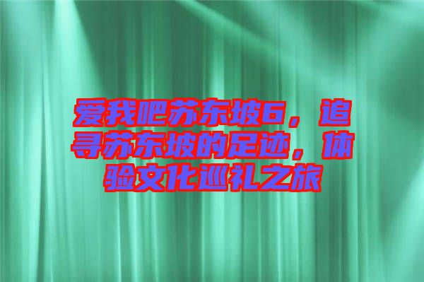 愛我吧蘇東坡6，追尋蘇東坡的足跡，體驗文化巡禮之旅