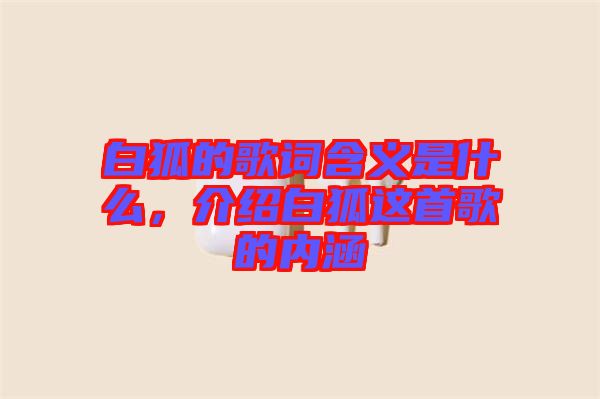 白狐的歌詞含義是什么，介紹白狐這首歌的內(nèi)涵