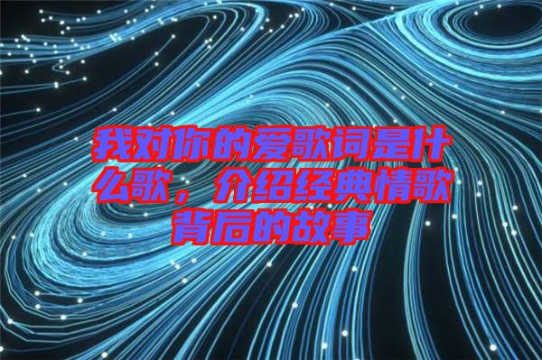 我對你的愛歌詞是什么歌，介紹經(jīng)典情歌背后的故事