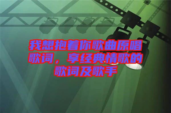 我想抱著你歌曲原唱歌詞，享經典情歌的歌詞及歌手