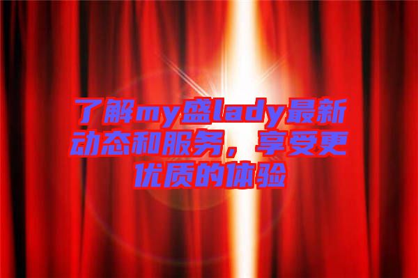 了解my盛lady最新動態和服務，享受更優質的體驗