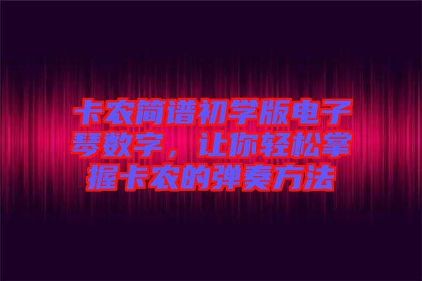 卡農簡譜初學版電子琴數字，讓你輕松掌握卡農的彈奏方法