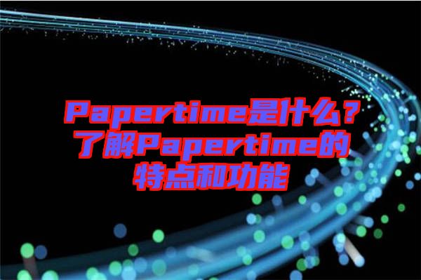 Papertime是什么？了解Papertime的特點和功能