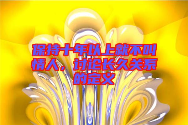 保持十年以上就不叫情人，討論長(zhǎng)久關(guān)系的定義