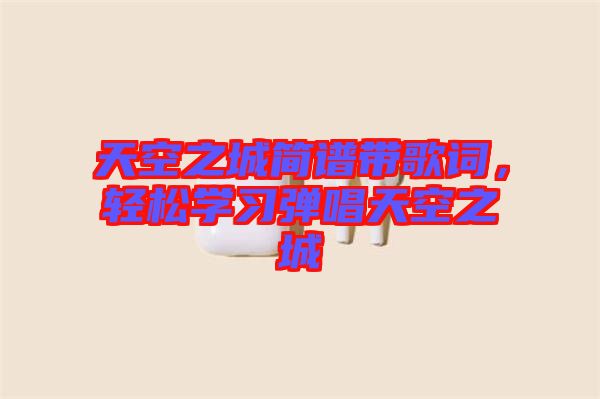 天空之城簡譜帶歌詞，輕松學習彈唱天空之城