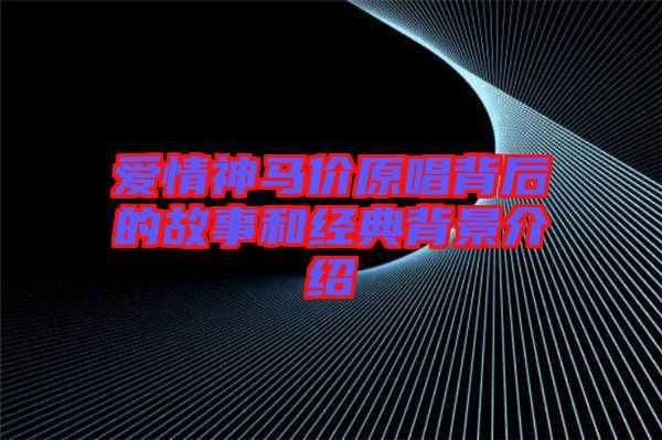 愛情神馬價原唱背后的故事和經典背景介紹