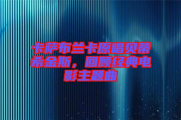 卡薩布蘭卡原唱貝蒂希金斯，回顧經(jīng)典電影主題曲