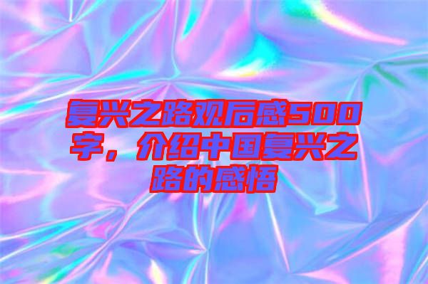 復興之路觀后感500字，介紹中國復興之路的感悟