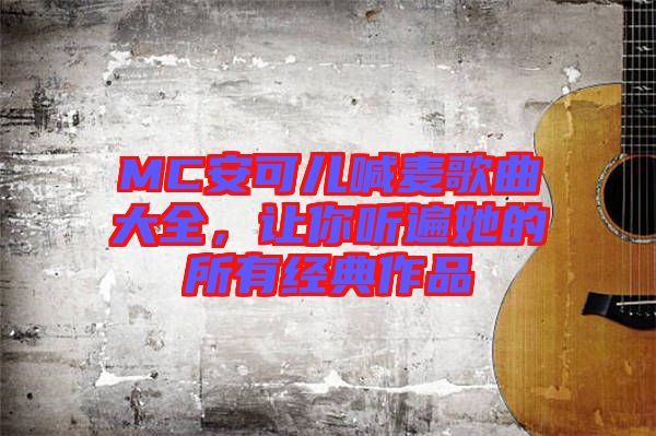 MC安可兒喊麥歌曲大全，讓你聽遍她的所有經典作品