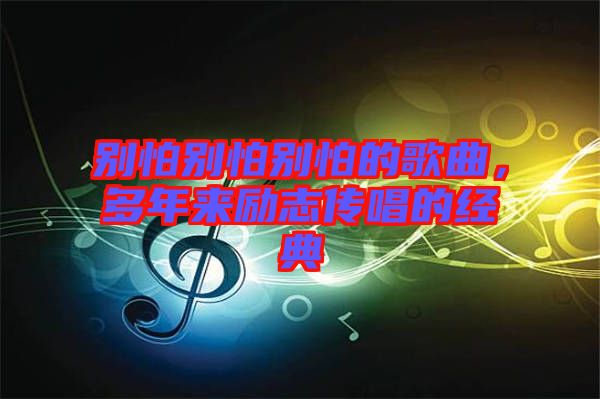 別怕別怕別怕的歌曲，多年來勵志傳唱的經典