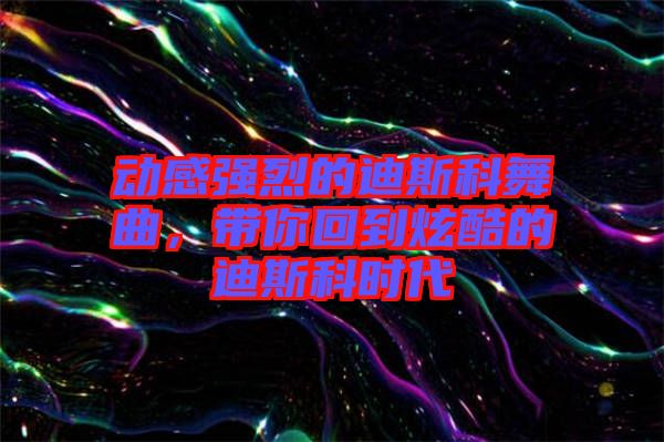 動(dòng)感強(qiáng)烈的迪斯科舞曲，帶你回到炫酷的迪斯科時(shí)代