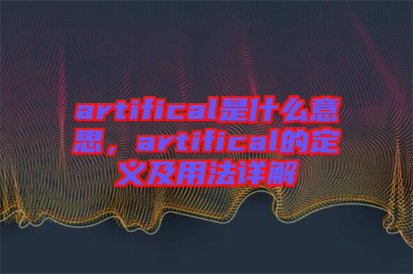 artifical是什么意思，artifical的定義及用法詳解