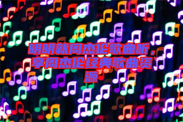 明明就周杰倫歌曲聽，享周杰倫經(jīng)典歌曲資源