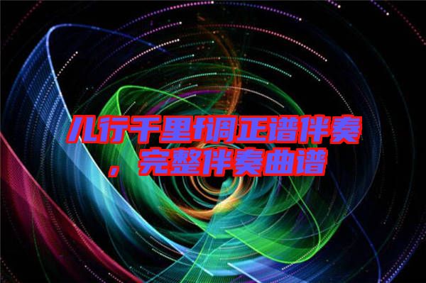 兒行千里f調正譜伴奏，完整伴奏曲譜