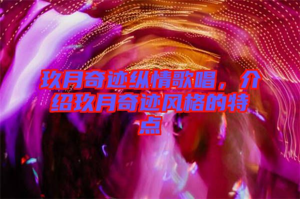 玖月奇跡縱情歌唱，介紹玖月奇跡風(fēng)格的特點