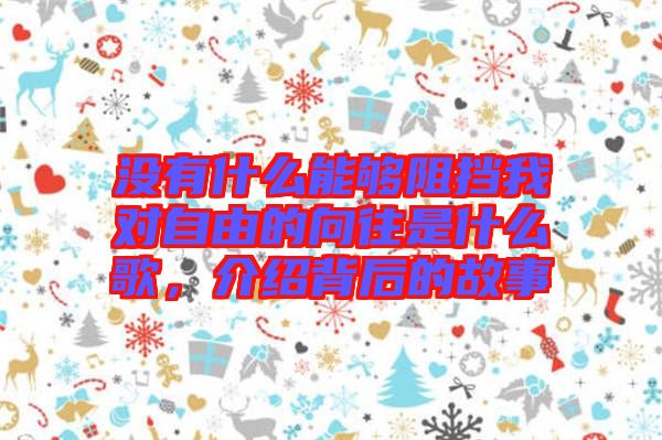 沒有什么能夠阻擋我對自由的向往是什么歌，介紹背后的故事