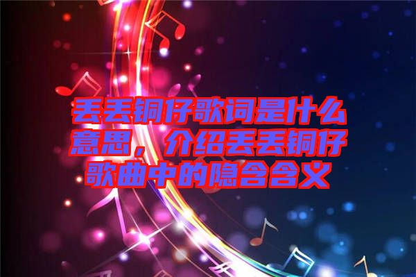 丟丟銅仔歌詞是什么意思，介紹丟丟銅仔歌曲中的隱含含義