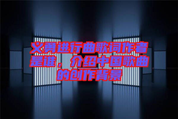 義勇進(jìn)行曲歌詞作者是誰(shuí)，介紹中國(guó)歌曲的創(chuàng)作背景