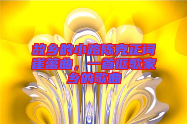 故鄉的小路陳克正詞崔蕾曲，一首謳歌家鄉的歌曲