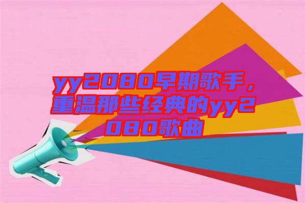 yy2080早期歌手，重溫那些經(jīng)典的yy2080歌曲