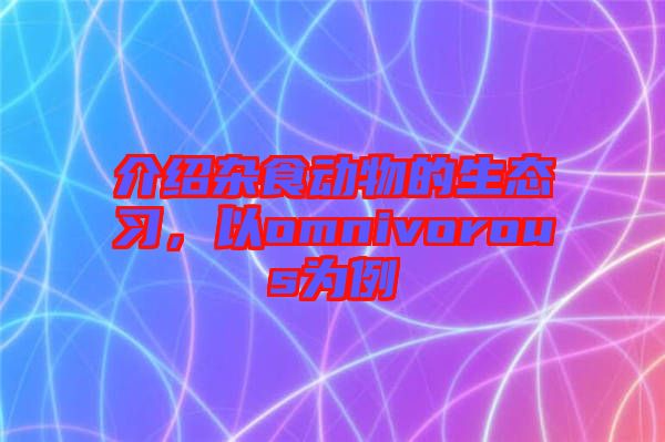 介紹雜食動物的生態習，以omnivorous為例