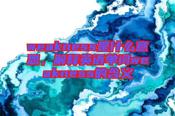 weakness是什么意思，解釋英語單詞weakness的含義