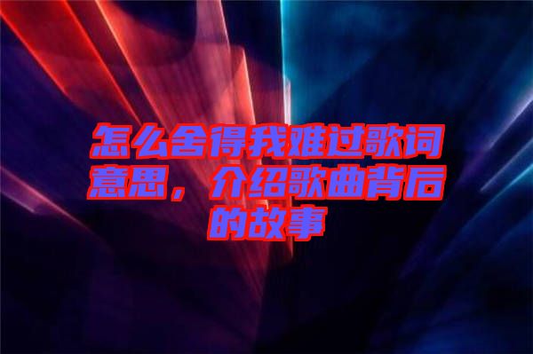 怎么舍得我難過歌詞意思，介紹歌曲背后的故事