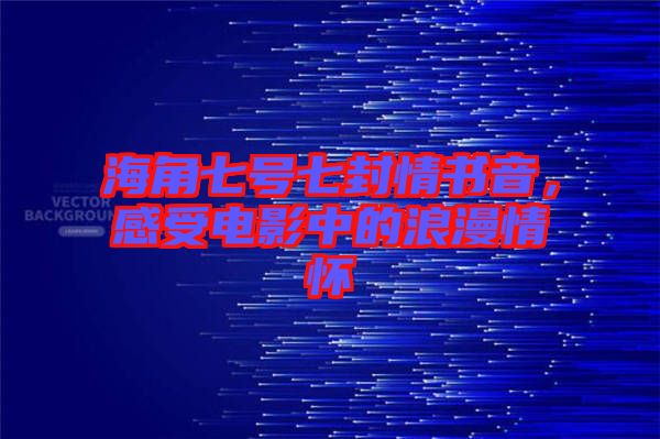 海角七號七封情書音，感受電影中的浪漫情懷