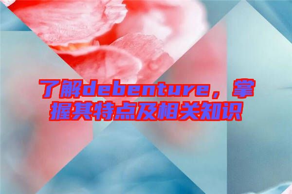 了解debenture，掌握其特點及相關知識