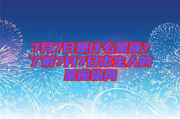 7月7日是什么星座？了解7月7日出生人的星座格局