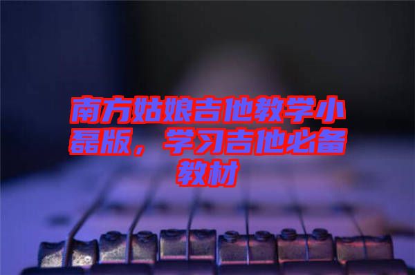 南方姑娘吉他教學小磊版，學習吉他必備教材