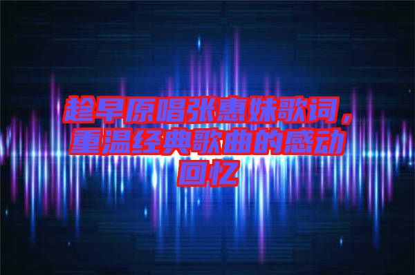 趁早原唱張惠妹歌詞，重溫經典歌曲的感動回憶