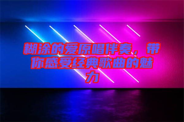 糊涂的愛原唱伴奏，帶你感受經典歌曲的魅力