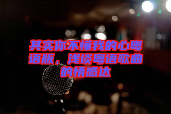 其實你不懂我的心粵語版，淺談粵語歌曲的情感達