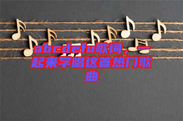 abcdefu歌詞，一起來(lái)學(xué)唱這首熱門(mén)歌曲