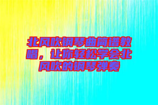 北風吹鋼琴曲簡譜教唱，讓你輕松學會北風吹的鋼琴彈奏