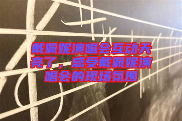 戴佩妮演唱會互動天亮了，感受戴佩妮演唱會的現場氛圍