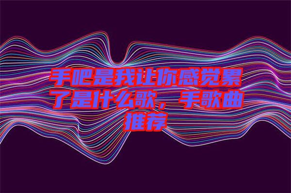 手吧是我讓你感覺累了是什么歌，手歌曲推薦