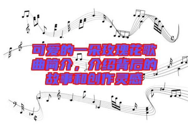 可愛的一朵玫瑰花歌曲簡介，介紹背后的故事和創作靈感