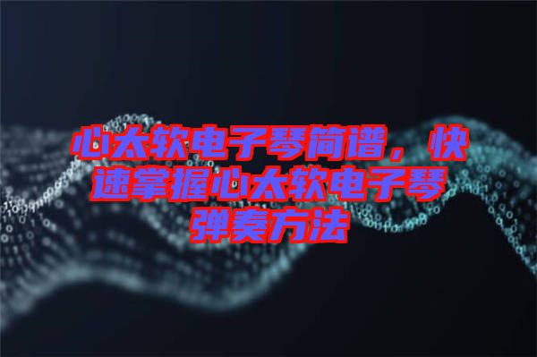 心太軟電子琴簡譜，快速掌握心太軟電子琴彈奏方法