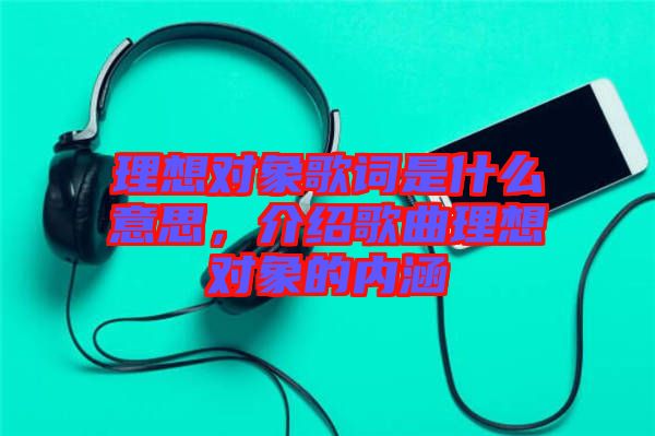 理想對象歌詞是什么意思，介紹歌曲理想對象的內涵