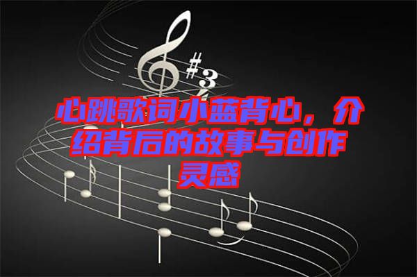 心跳歌詞小藍背心，介紹背后的故事與創(chuàng)作靈感