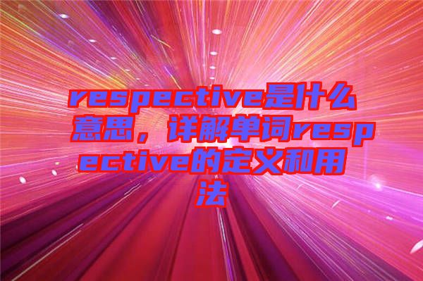 respective是什么意思，詳解單詞respective的定義和用法