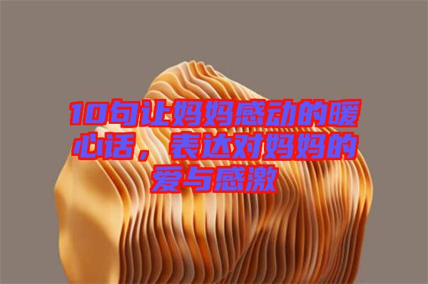 10句讓媽媽感動(dòng)的暖心話，表達(dá)對(duì)媽媽的愛與感激