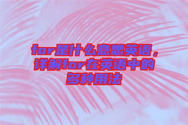 for是什么意思英語，詳解for在英語中的多種用法