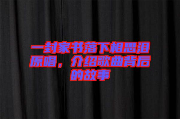 一封家書落下相思淚原唱，介紹歌曲背后的故事