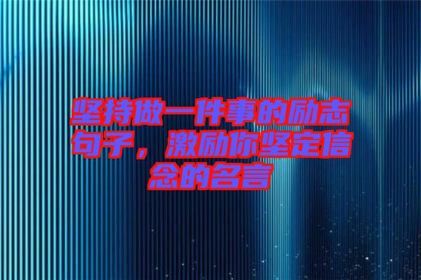 堅持做一件事的勵志句子，激勵你堅定信念的名言