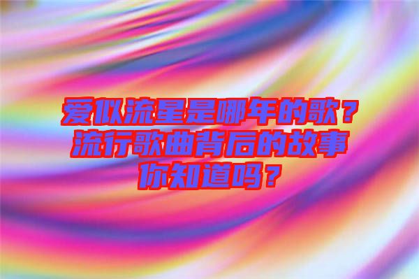 愛似流星是哪年的歌？流行歌曲背后的故事你知道嗎？