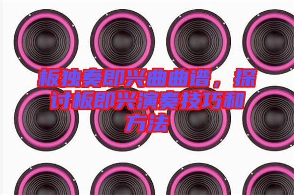 板獨奏即興曲曲譜，探討板即興演奏技巧和方法